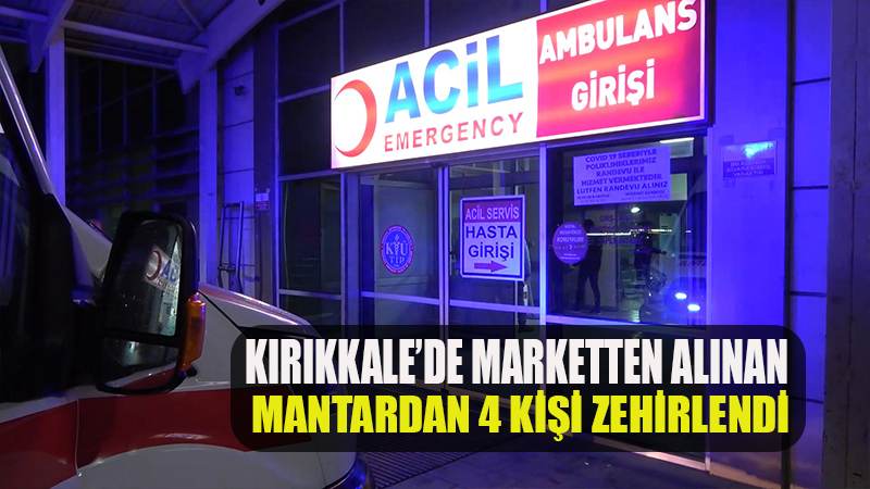 Kırıkkale’de marketten alınan mantarı tüketen 3’ü çocuk 4 kişi, zehirlenme şüphesiyle hastaneye kaldırıldı.