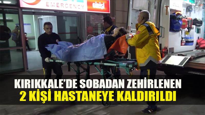 Kırıkkale'de sobadan zehirlenen 2 kişi hastaneye kaldırıldı