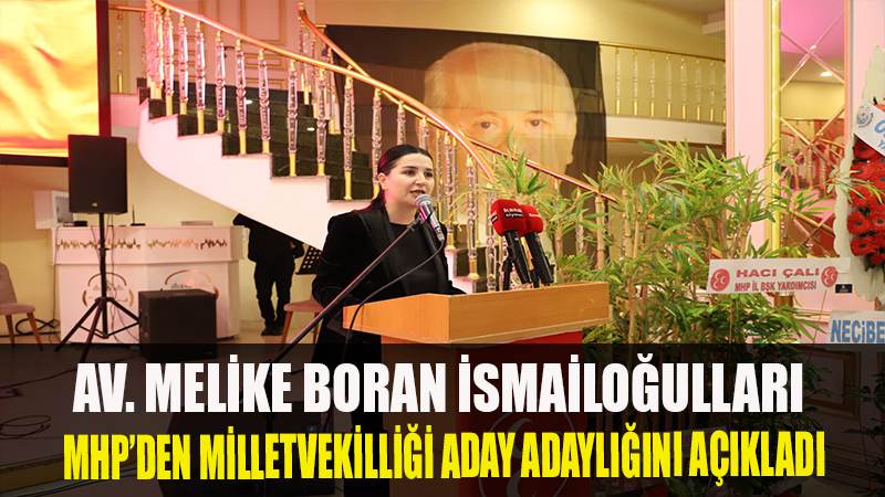 AV. MELİKE BORAN İSMAİLOĞULLARI MHP'DEN MİLLETVEKİLLİĞİ ADAY ADAYLIĞINI AÇIKLADI