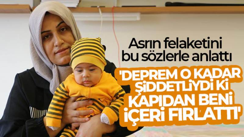 Asrın felaketini bu sözlerle anlattı: 'Deprem o kadar şiddetliydi ki kapıdan beni içeri fırlattı'