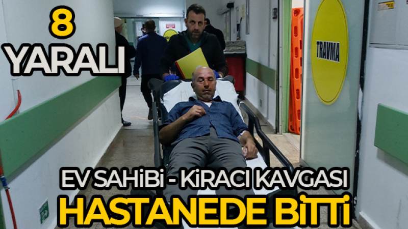 Ev sahibi ile kiracı arasında sopalı ve bıçaklı kavga: 8 yaralı