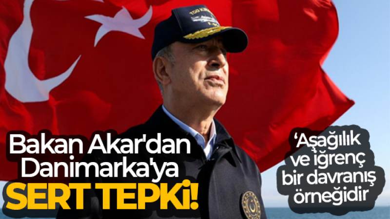 Bakan Akar'dan Danimarka'ya sert tepki!