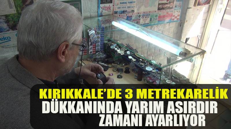 Kırıkkale’de 3 metrekarelik dükkanında yarım asırdır zamanı ayarlıyor