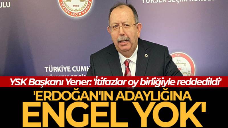 YSK, Kılıçdaroğlu, İnce ve Erdoğan'ın cumhurbaşkanı adaylıklarına yapılan itirazları reddetti