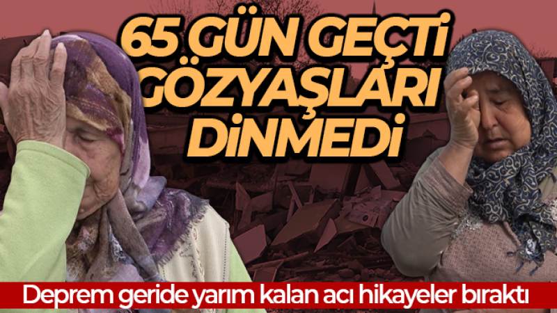 65 gün geçti, gözyaşları dinmedi: Evlerin yıkıldığı mahalle enkaz alanına dönüştü