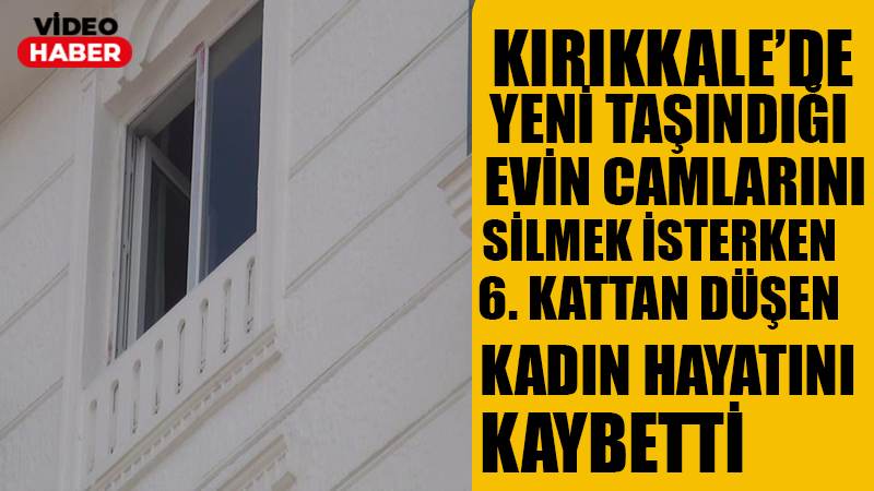 KIRIKKALE'DE YENİ TAŞINDIĞI EVİN CAMLARINI SİLMEK İSTERKEN 6. KATTAN DÜŞEN KADIN HAYATINI KAYBETTİ