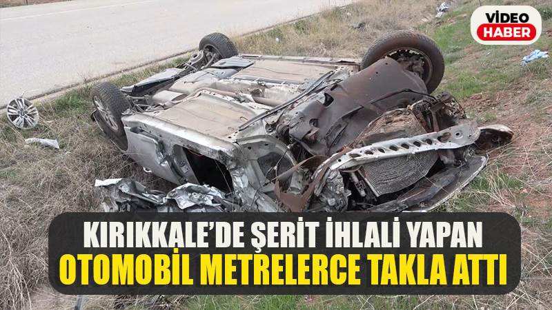 KIRIKKALE'DE ŞERİT İHLALİ YAPAN OTOMOBİL METRELERCE TAKLA ATTI