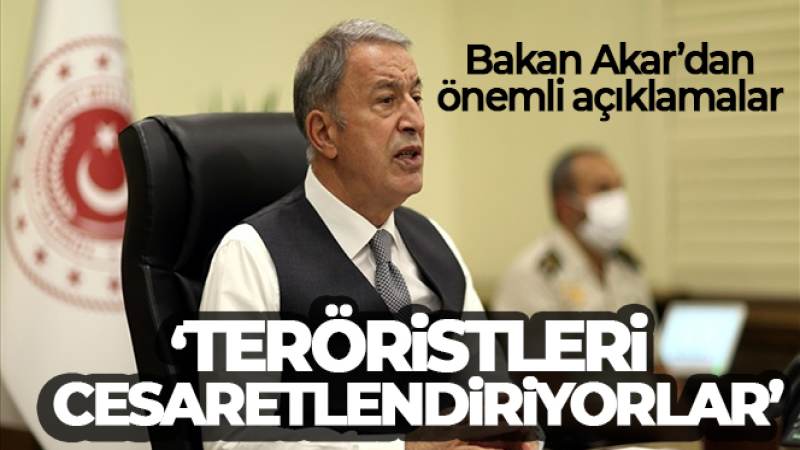 Bakan Akar: 'Teröristleri cesaretlendiriyorlar'