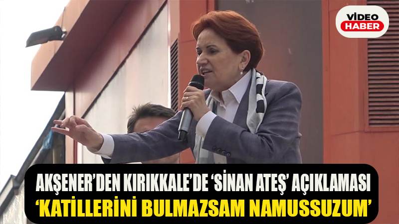 Akşener’den "Sinan Ateş" açıklaması: "Katillerini bulmazsam namussuzum"