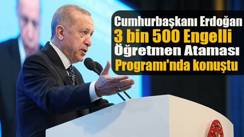 Cumhurbaşkanı Erdoğan, 3 bin 500 Engelli Öğretmen Ataması Programı'nda konuştu