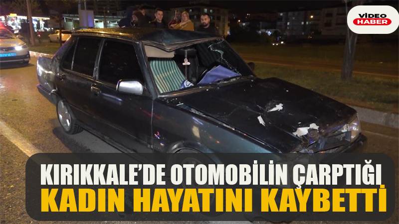 Kırıkkale’de otomobilin çarptığı kadın hayatını kaybetti