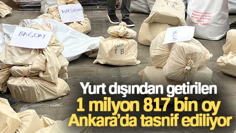Yurt dışından getirilen 1 milyon 817 bin oy Ankara'da tasnif ediliyor