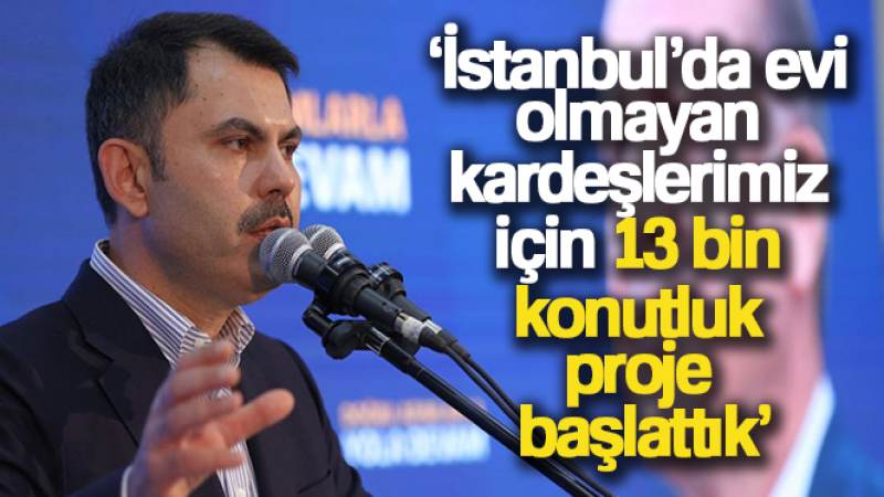 Bakan Kurum: 'İstanbul'da evi olmayan kardeşlerimiz için 13 bin konutluk proje başlattık'