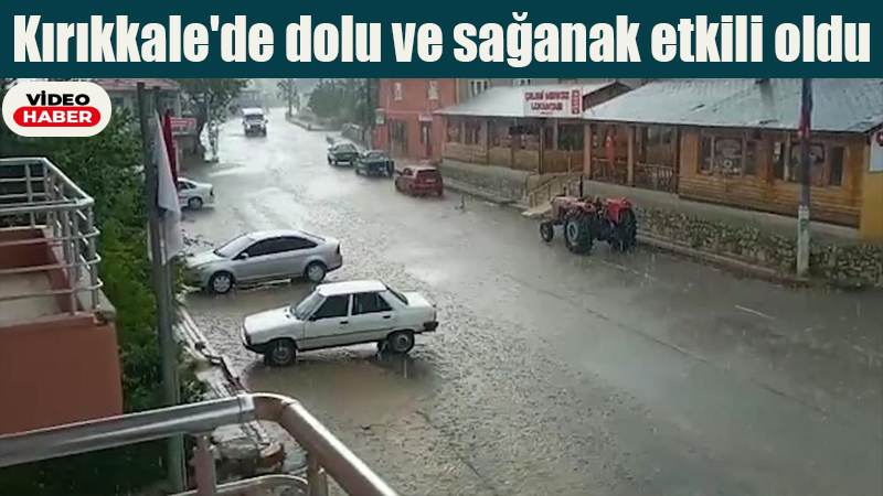 Kırıkkale’de dolu ve sağanak etkili oldu