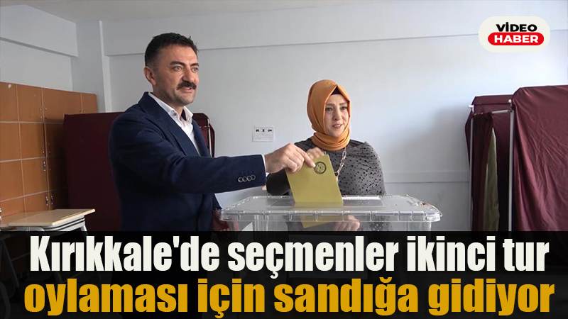 Kırıkkale’de seçmenler ikinci tur oylaması için sandığa gidiyor