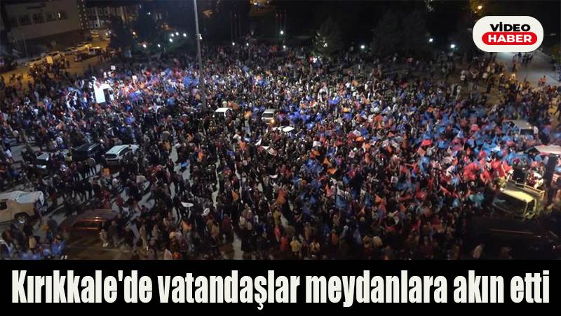 Kırıkkale’de vatandaşlar meydanlara akın etti