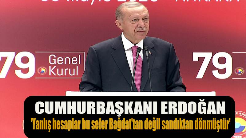 Cumhurbaşkanı Erdoğan: 'Yanlış hesaplar bu sefer Bağdat'tan değil sandıktan dönmüştür'