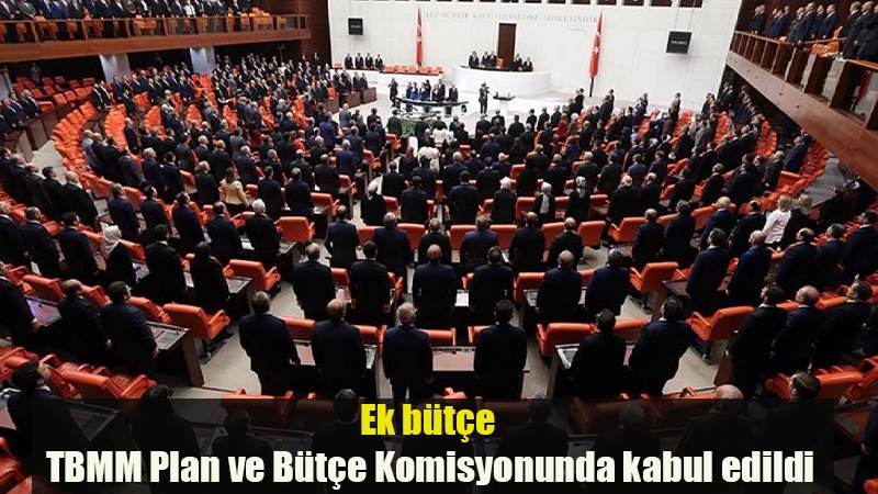 Ek bütçe TBMM Plan ve Bütçe Komisyonunda kabul edildi