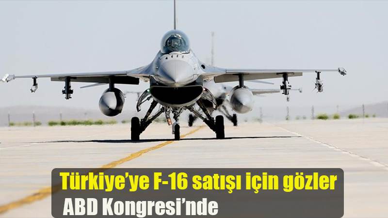 Türkiye’ye F-16 satışı için gözler ABD Kongresi’nde