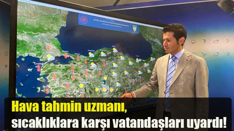 Hava tahmin uzmanı, sıcaklıklara karşı vatandaşları uyardı!