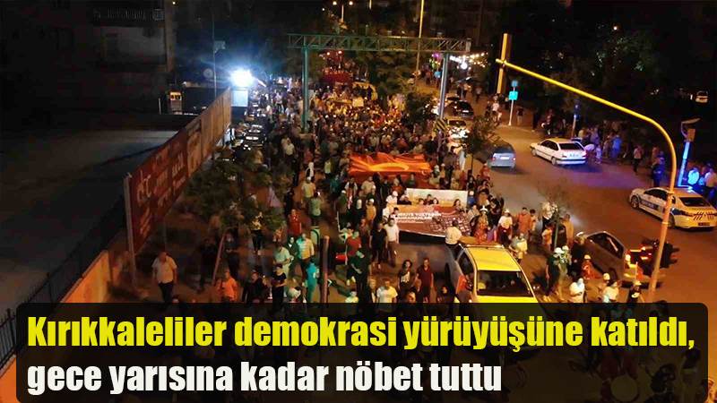 Kırıkkaleliler demokrasi yürüyüşüne katıldı, gece yarısına kadar nöbet tuttu