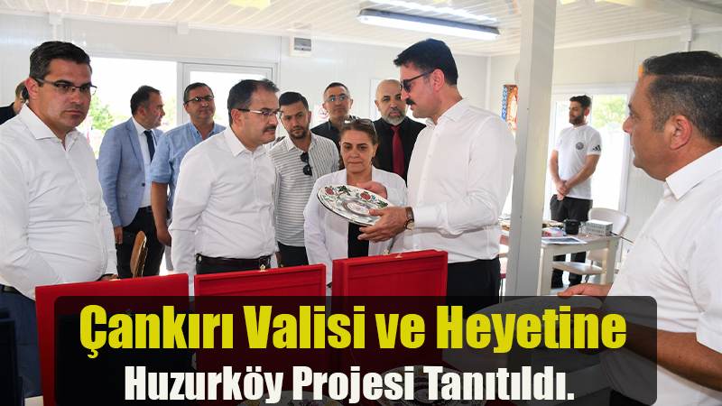 Çankırı Valisi ve Heyetine Huzurköy Projesi Tanıtıldı.
