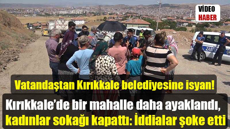 Vatandaştan Kırıkkale belediyesine isyan! Kırıkkale’de bir mahalle daha ayaklandı, kadınlar sokağı kapattı: İddialar şoke etti