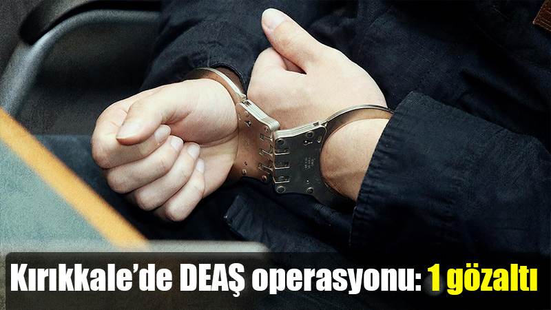 Kırıkkale’de DEAŞ operasyonu: 1 gözaltı