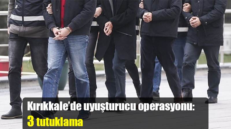 Kırıkkale’de uyuşturucu operasyonu: 3 tutuklama