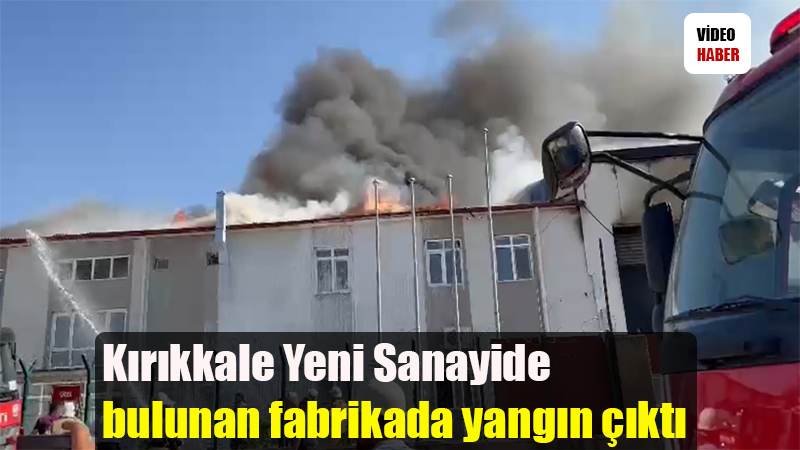 Kırıkkale Yeni Sanayide   bulunan fabrikada yangın çıktı
