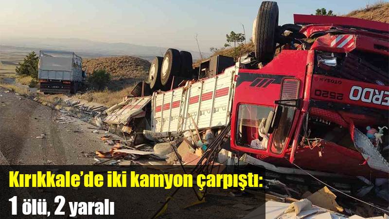 Kırıkkale’de iki kamyon çarpıştı: 1 ölü, 2 yaralı