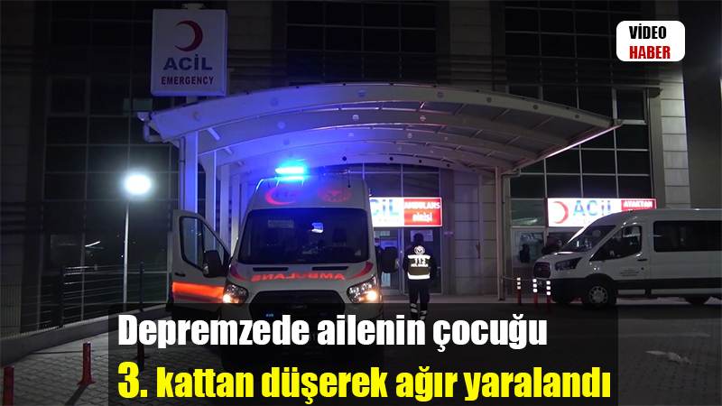 Depremzede ailenin çocuğu 3. kattan düşerek ağır yaralandı