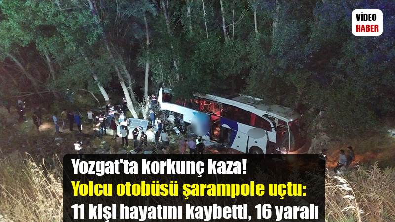 Yozgat'ta korkunç kaza!  Yolcu otobüsü şarampole uçtu: 11 kişi hayatını kaybetti, 16 yaralı