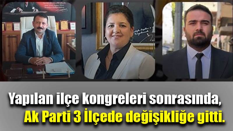 Yapılan ilçe kongreleri sonrasında,  Ak Parti 3 İlçede değişikliğe gitti.