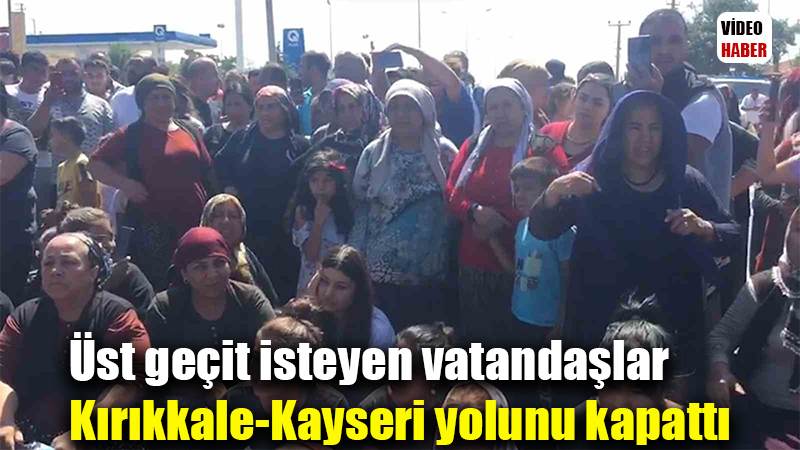 Üst geçit isteyen vatandaşlar Kırıkkale-Kayseri yolunu kapattı
