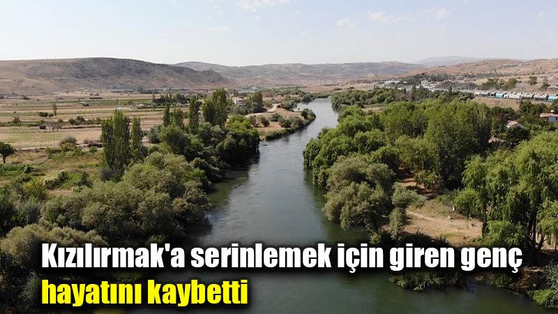 Kızılırmak'a serinlemek için giren genç hayatını kaybetti