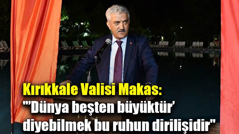 Kırıkkale Valisi Makas: "’Dünya beşten büyüktür’ diyebilmek bu ruhun dirilişidir"