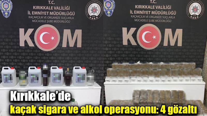 Kırıkkale’de kaçak sigara ve alkol operasyonu: 4 gözaltı