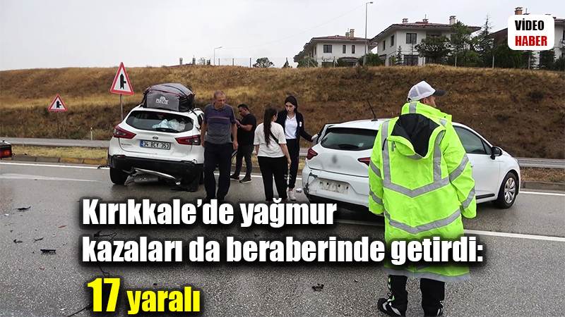 Kırıkkale’de yağmur kazaları da beraberinde getirdi: 17 yaralı