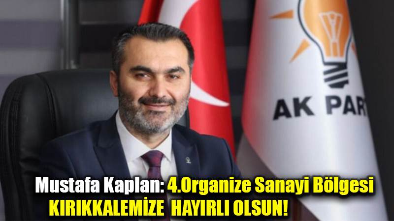 Mustafa Kaplan: 4.Organize Sanayi Bölgesi KIRIKKALEMİZE HAYIRLI OLSUN!