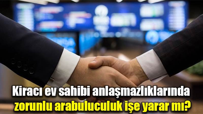 Kiracı ev sahibi anlaşmazlıklarında zorunlu arabuluculuk işe yarar mı?