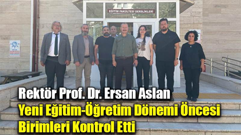 Rektör Prof. Dr. Ersan Aslan Yeni Eğitim-Öğretim Dönemi Öncesi  Birimleri Kontrol Etti