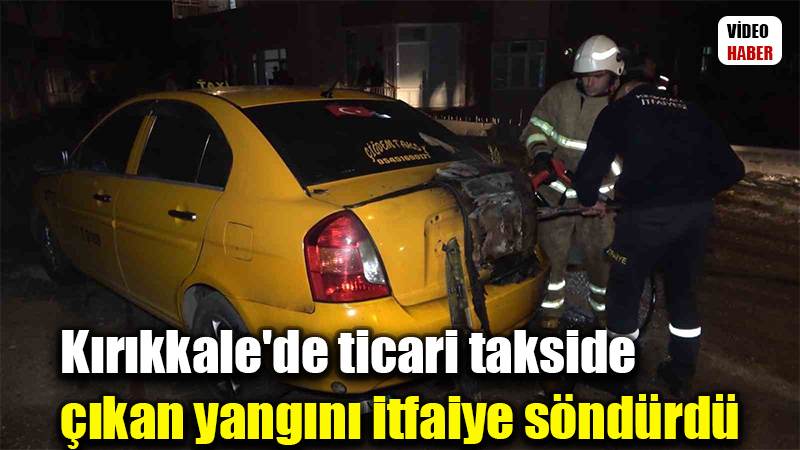 Kırıkkale’de ticari takside çıkan yangını itfaiye söndürdü