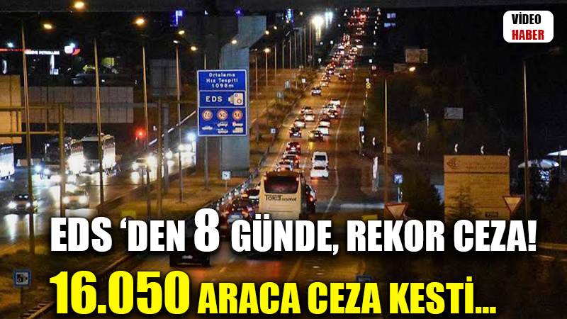 EDS ‘DEN 8 GÜNDE, REKOR CEZA! 16.050 ARACA CEZA KESTİ…