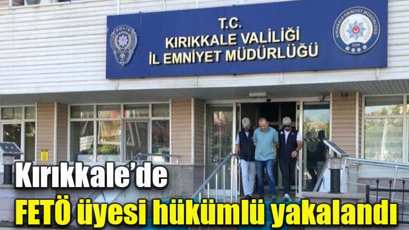 Kırıkkale’de FETÖ üyesi hükümlü yakalandı