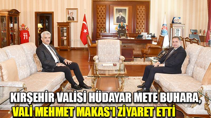 KIRŞEHİR VALİSİ HÜDAYAR METE BUHARA, VALİ MEHMET MAKAS'I ZİYARET ETTİ