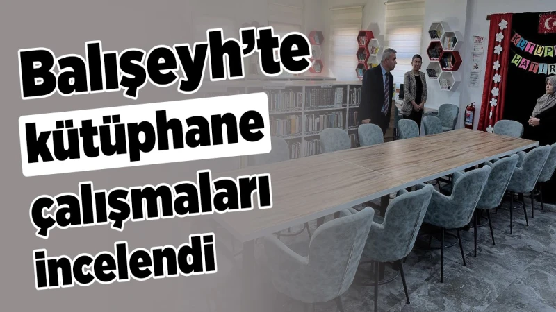 Balışeyh’te kütüphane çalışmaları incelendi