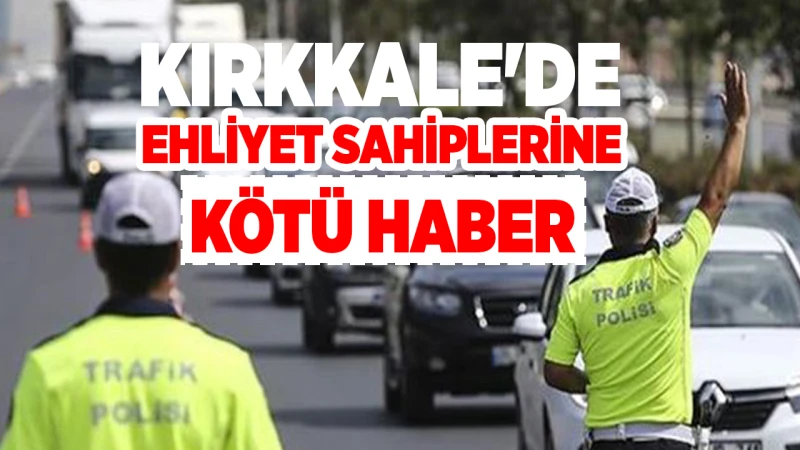 Kırkkale'de ehliyet sahiplerine kötü haber