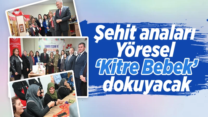 Şehit anaları Yöresel ‘Kitre Bebek’ dokuyacak
