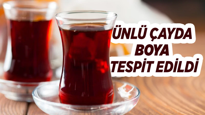 Ünlü çayda boya tespit edildi